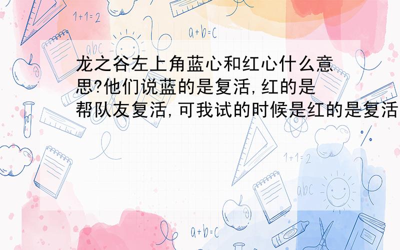 龙之谷左上角蓝心和红心什么意思?他们说蓝的是复活,红的是帮队友复活,可我试的时候是红的是复活,都给我搞糊涂了,