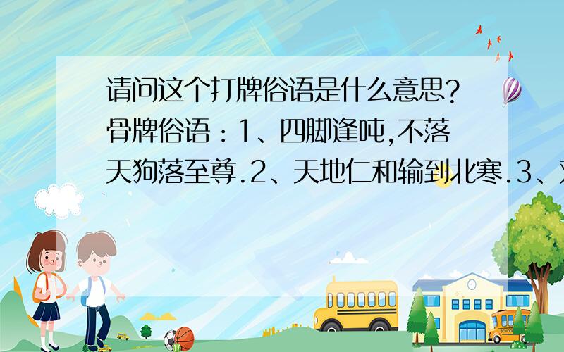 请问这个打牌俗语是什么意思?骨牌俗语：1、四脚逢吨,不落天狗落至尊.2、天地仁和输到北寒.3、双天卖武.4、双天孕臭八．5、无子卖武.