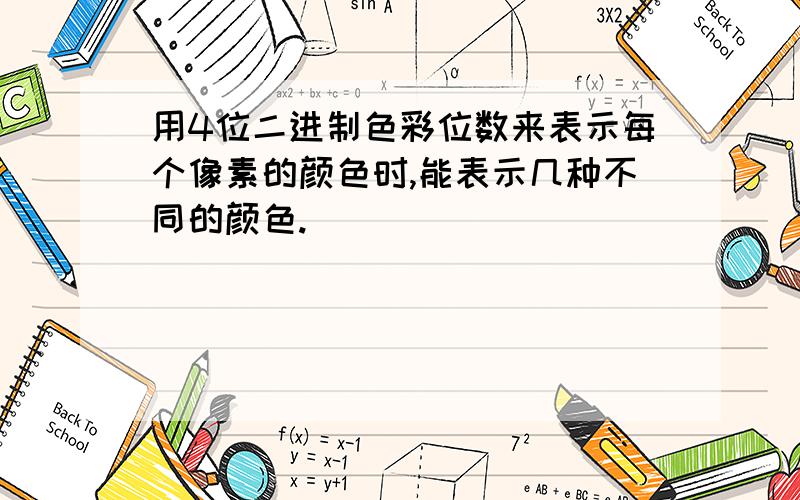 用4位二进制色彩位数来表示每个像素的颜色时,能表示几种不同的颜色.