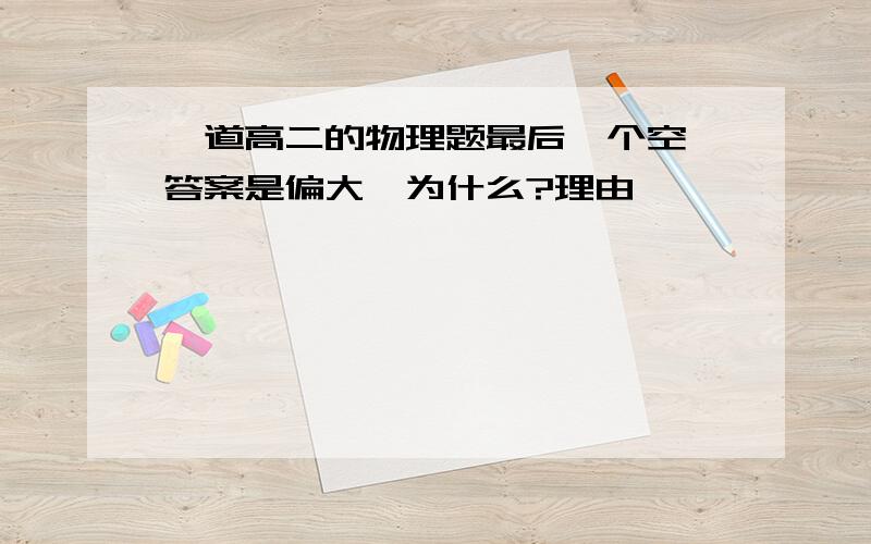 一道高二的物理题最后一个空,答案是偏大,为什么?理由