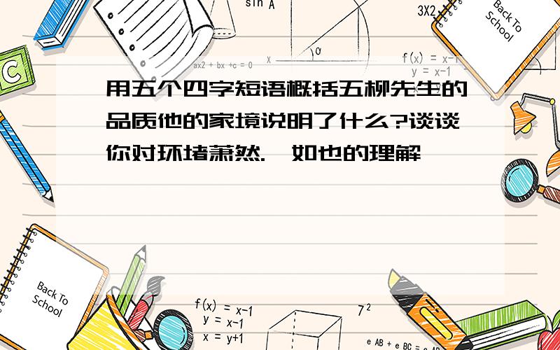 用五个四字短语概括五柳先生的品质他的家境说明了什么?谈谈你对环堵萧然.晏如也的理解