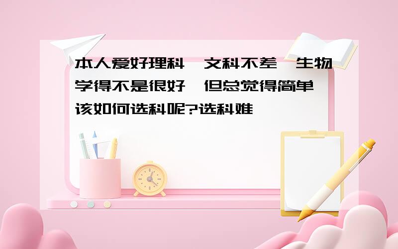 本人爱好理科,文科不差,生物学得不是很好,但总觉得简单,该如何选科呢?选科难