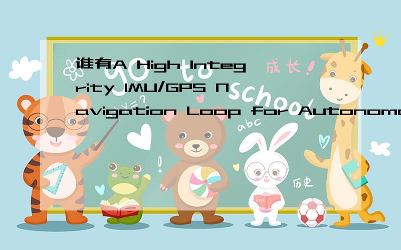 谁有A High Integrity IMU/GPS Navigation Loop for Autonomous Land Vehicle Applica这篇文章的翻译?