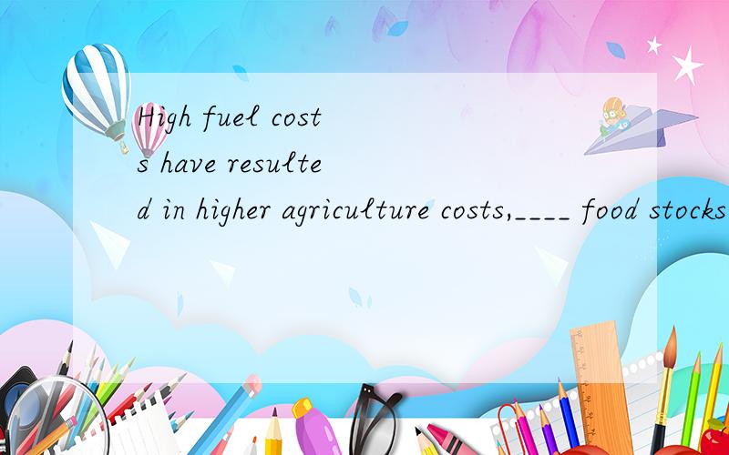 High fuel costs have resulted in higher agriculture costs,____ food stocks and land shifted out of food production ____ biofuels.A.fell; to produce B.fallen; producingC.falling; to produce D.to fall; producing这句话不知道怎么翻译比较好?