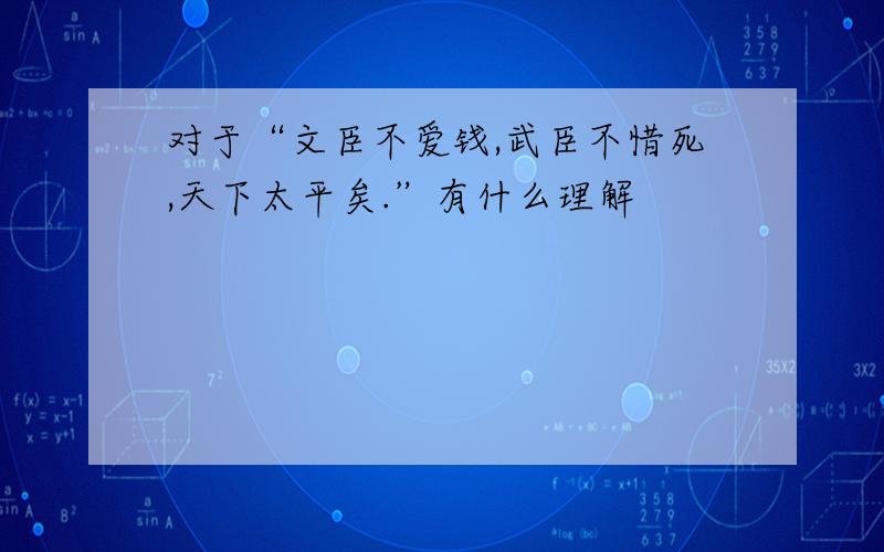 对于“文臣不爱钱,武臣不惜死,天下太平矣.”有什么理解