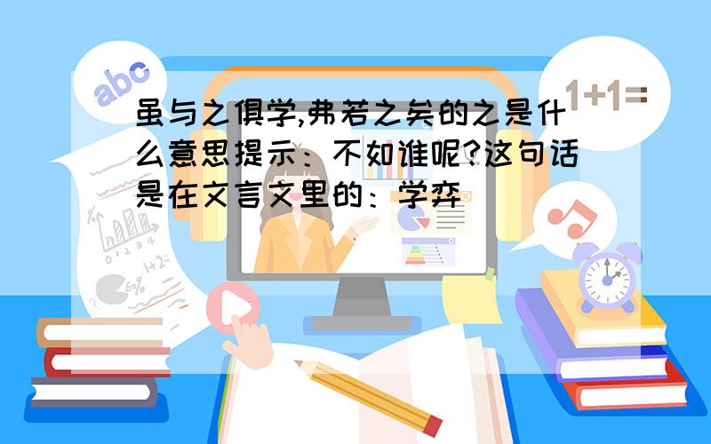 虽与之俱学,弗若之矣的之是什么意思提示：不如谁呢?这句话是在文言文里的：学弈