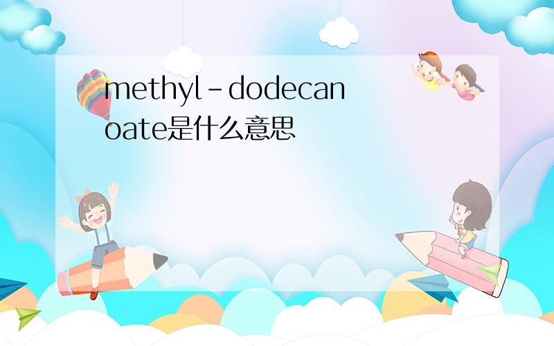 methyl-dodecanoate是什么意思