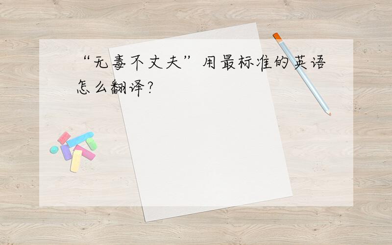 “无毒不丈夫”用最标准的英语怎么翻译?