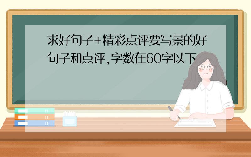 求好句子+精彩点评要写景的好句子和点评,字数在60字以下