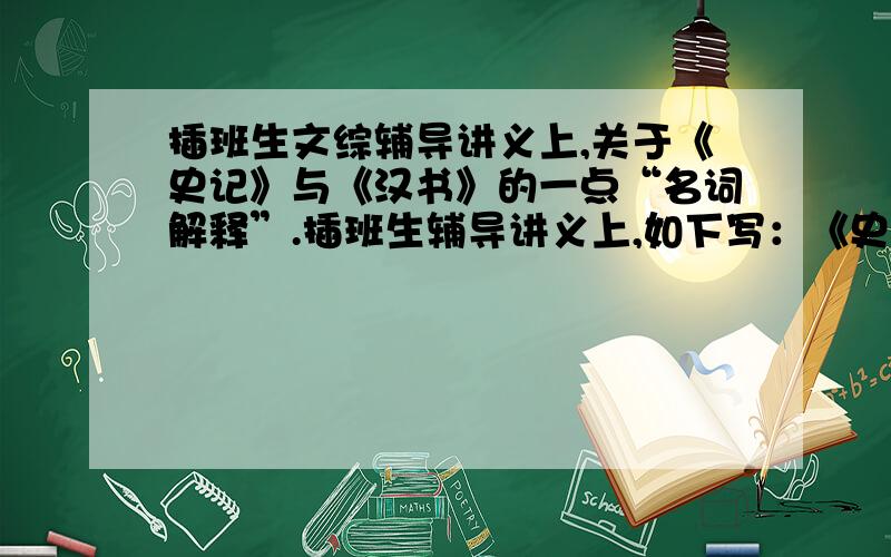 插班生文综辅导讲义上,关于《史记》与《汉书》的一点“名词解释”.插班生辅导讲义上,如下写：《史记》与《汉书》：史传文学的成就纪传体通史 断代史 二十四史的主流格式1）五经标准