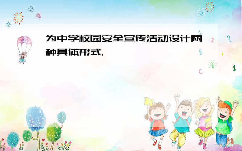 为中学校园安全宣传活动设计两种具体形式.