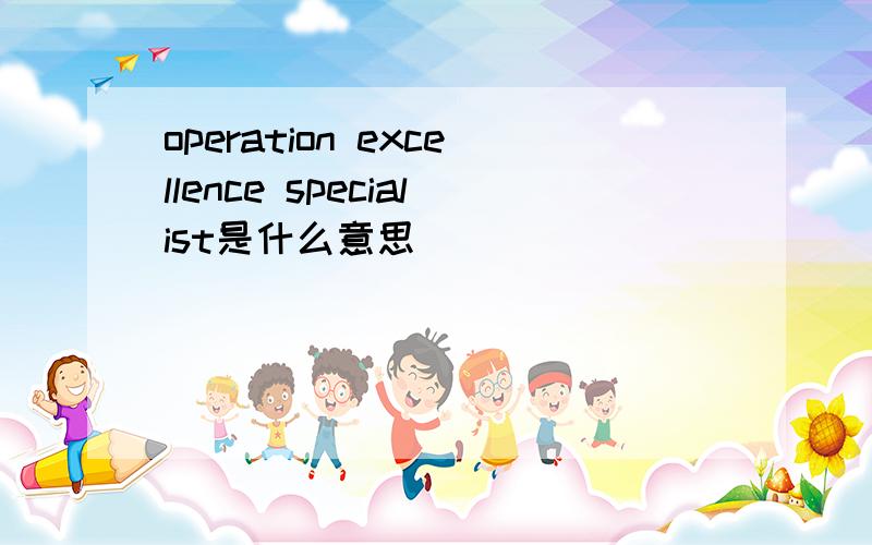 operation excellence specialist是什么意思