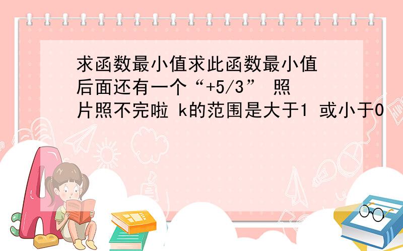 求函数最小值求此函数最小值 后面还有一个“+5/3” 照片照不完啦 k的范围是大于1 或小于0