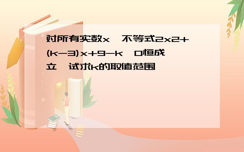 对所有实数x,不等式2x2+(k-3)x+9-k>0恒成立,试求k的取值范围