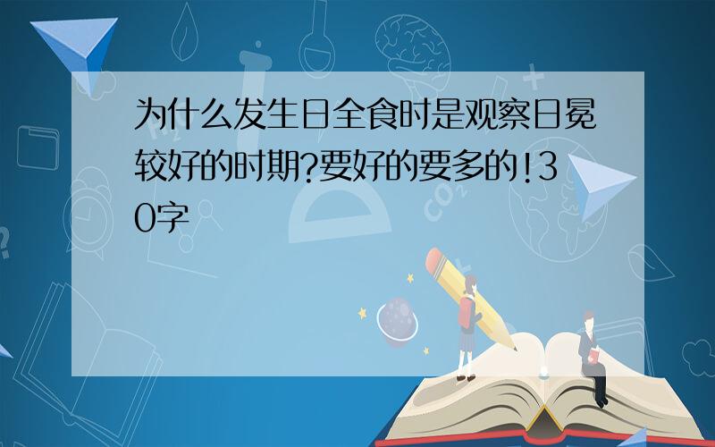 为什么发生日全食时是观察日冕较好的时期?要好的要多的!30字