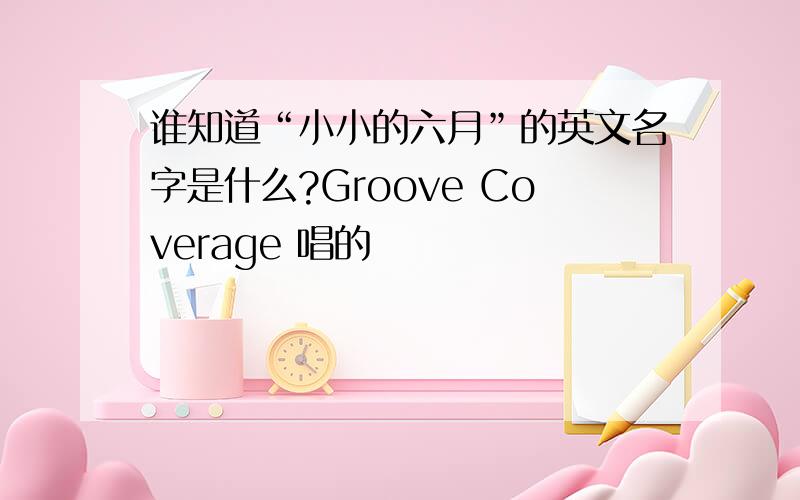 谁知道“小小的六月”的英文名字是什么?Groove Coverage 唱的