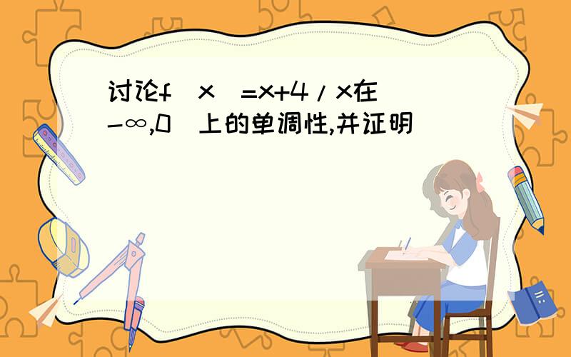 讨论f(x)=x+4/x在(-∞,0)上的单调性,并证明