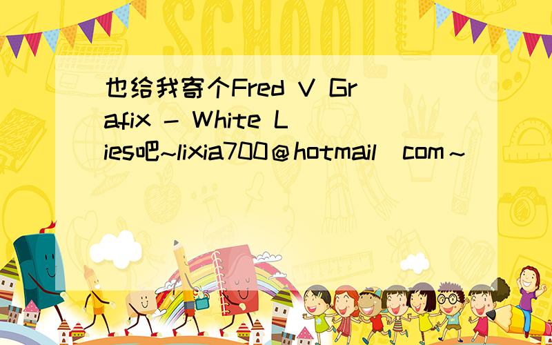 也给我寄个Fred V Grafix - White Lies吧~lixia700＠hotmail．com～