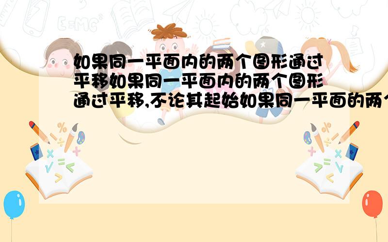 如果同一平面内的两个图形通过平移如果同一平面内的两个图形通过平移,不论其起始如果同一平面的两个图形通过平移,不论其起始位置如何,总能完全重合,则这两个图形是( )(A)两个点 (B)两