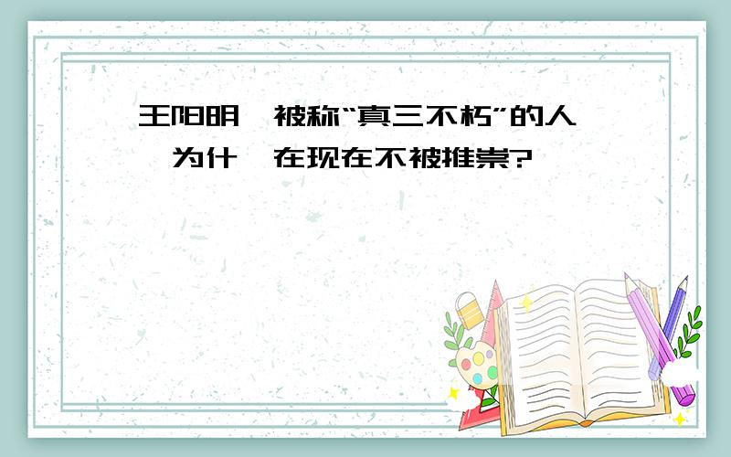 王阳明,被称“真三不朽”的人,为什麽在现在不被推崇?