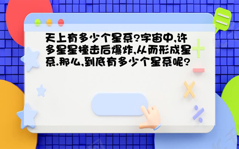 天上有多少个星系?宇宙中,许多星星撞击后爆炸,从而形成星系.那么,到底有多少个星系呢?