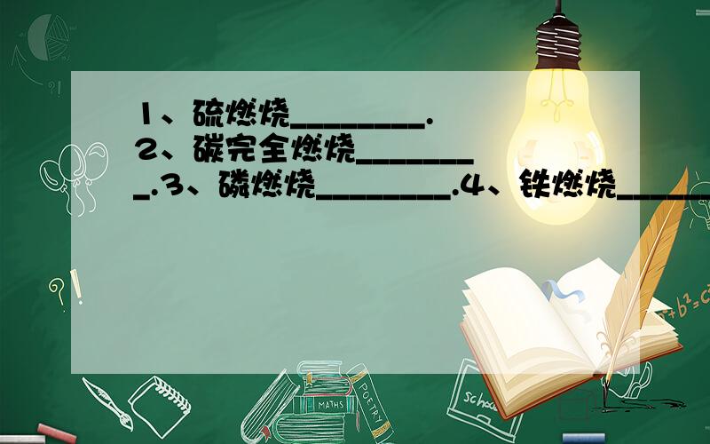 1、硫燃烧________.2、碳完全燃烧________.3、磷燃烧________.4、铁燃烧________.5、氢气燃烧_________.6、镁在氧气中燃烧___________.7、KClO3制氧气__________.8、KMn04制氧气__________.