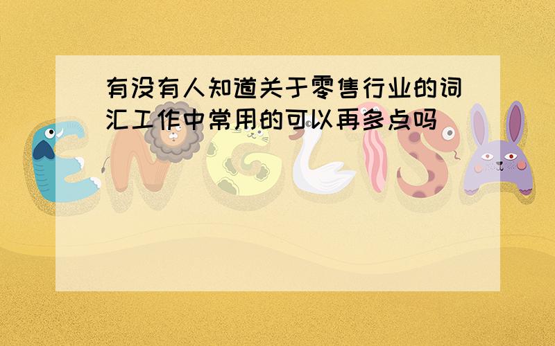 有没有人知道关于零售行业的词汇工作中常用的可以再多点吗