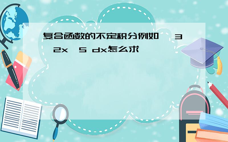 复合函数的不定积分例如∫ 3^2x^5 dx怎么求