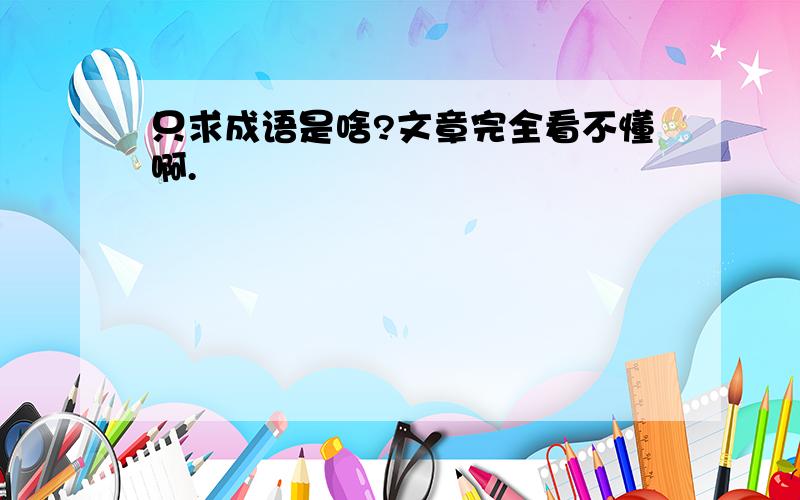 只求成语是啥?文章完全看不懂啊.