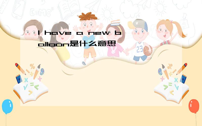 I have a new baIIoon是什么意思