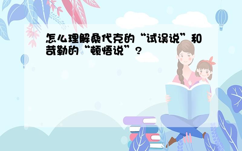 怎么理解桑代克的“试误说”和苛勒的“顿悟说”?