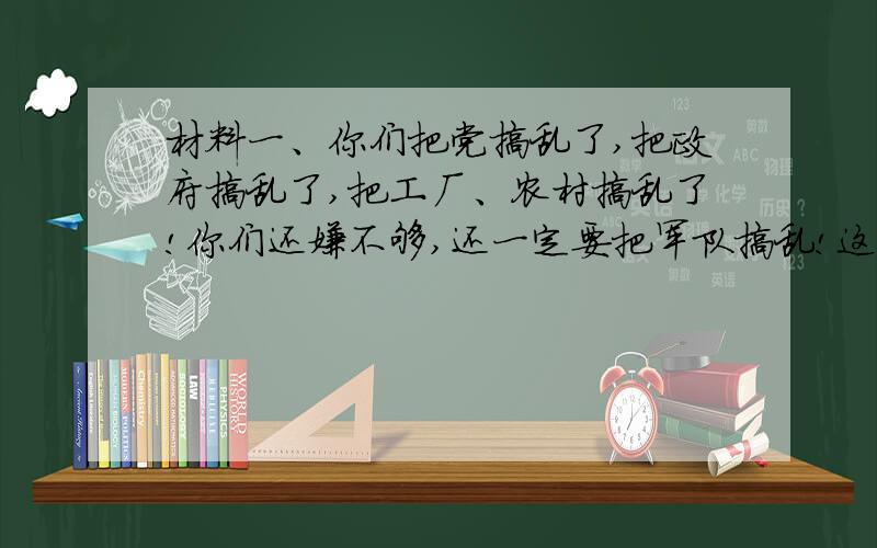 材料一、你们把党搞乱了,把政府搞乱了,把工厂、农村搞乱了!你们还嫌不够,还一定要把军队搞乱!这样搞,你们想干什么?材料二、欲悲闻鬼叫,我哭豺狼笑.洒泪祭英豪,扬眉剑出鞘.以上两段材