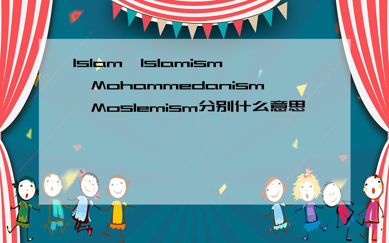 Islam,Islamism,Mohammedanism,Moslemism分别什么意思