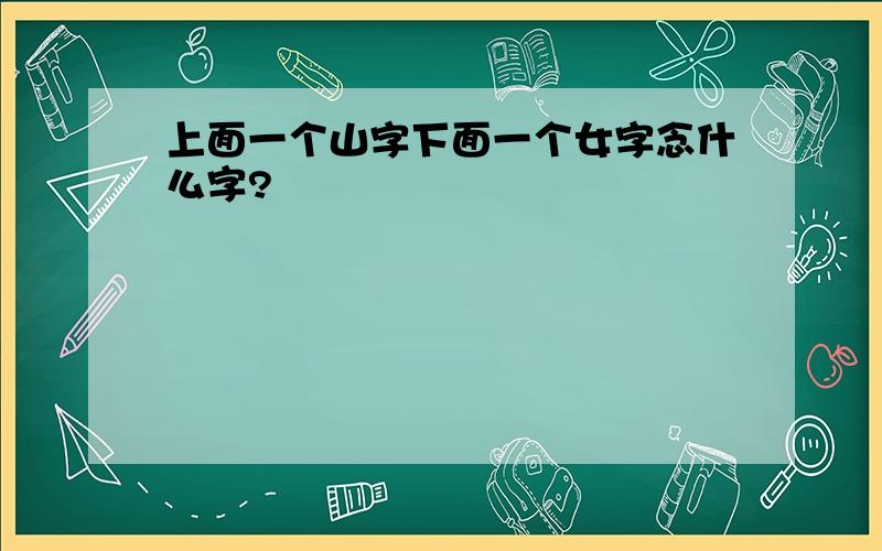 上面一个山字下面一个女字念什么字?