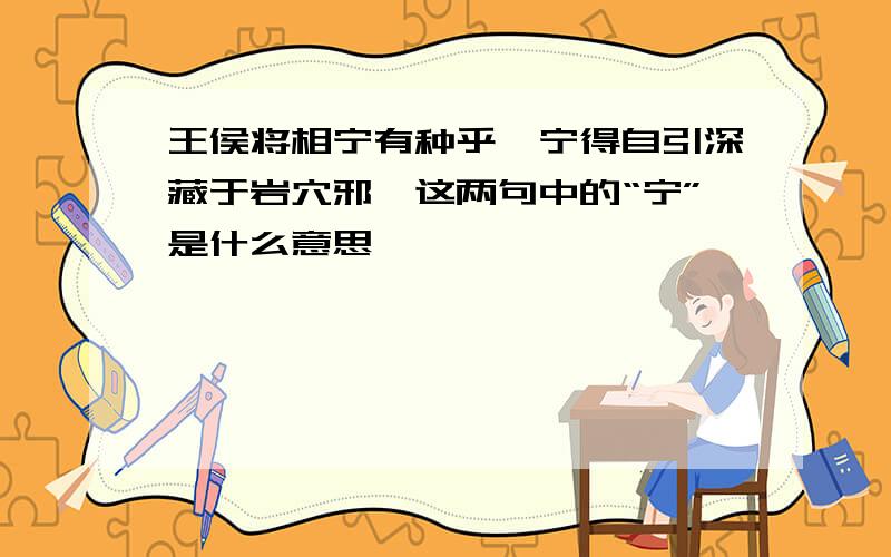 王侯将相宁有种乎,宁得自引深藏于岩穴邪,这两句中的“宁”是什么意思