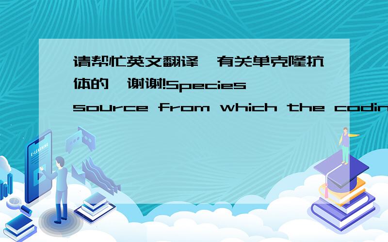 请帮忙英文翻译,有关单克隆抗体的,谢谢!Species source from which the coding region for the immunoglobulin orginated, and specific, complete origin or all parts of chimeric, humanized or semisynthetic immunoglobulins.