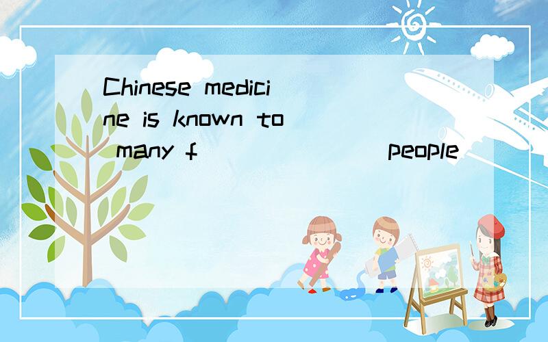 Chinese medicine is known to many f_______ people