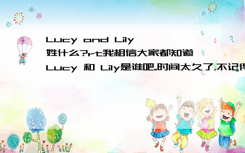 Lucy and Lily 姓什么?rt我相信大家都知道Lucy 和 Lily是谁吧。时间太久了，不记得她们到底有没有姓？