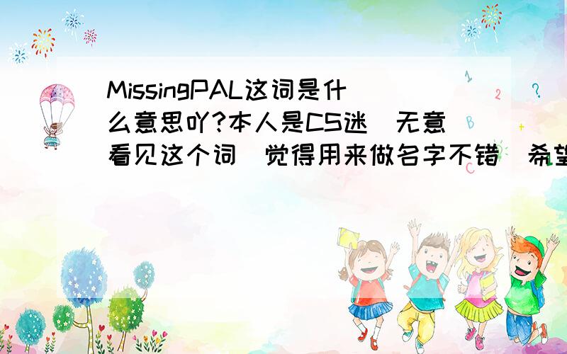 MissingPAL这词是什么意思吖?本人是CS迷`无意看见这个词`觉得用来做名字不错`希望能够在这得到答案`