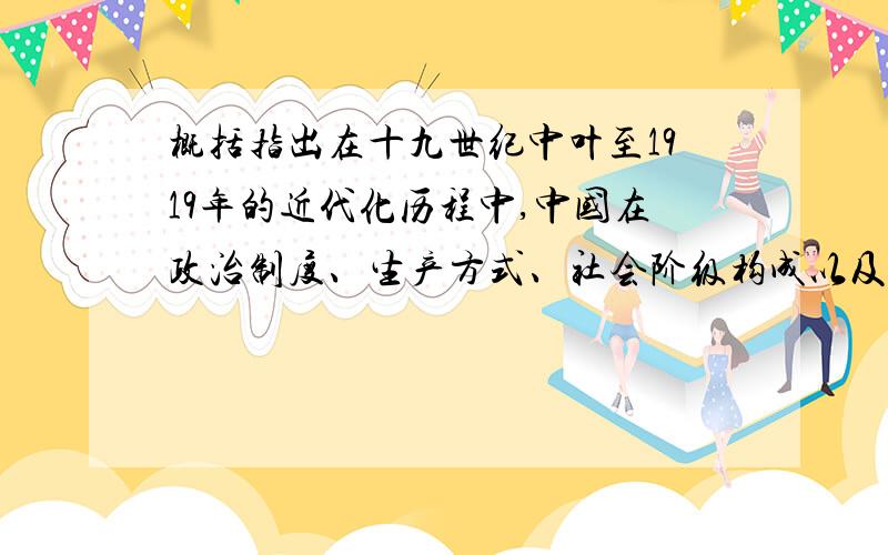 概括指出在十九世纪中叶至1919年的近代化历程中,中国在政治制度、生产方式、社会阶级构成以及教育、科技如题