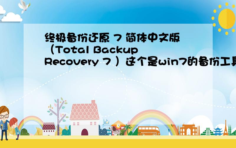 终极备份还原 7 简体中文版（Total Backup Recovery 7 ）这个是win7的备份工具还是什么