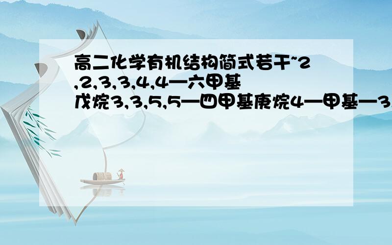 高二化学有机结构简式若干~2,2,3,3,4,4—六甲基戊烷3,3,5,5—四甲基庚烷4—甲基—3,5—二乙基庚烷2,3—二甲基—4—乙基己烷