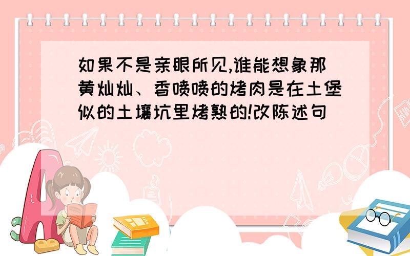 如果不是亲眼所见,谁能想象那黄灿灿、香喷喷的烤肉是在土堡似的土壤坑里烤熟的!改陈述句