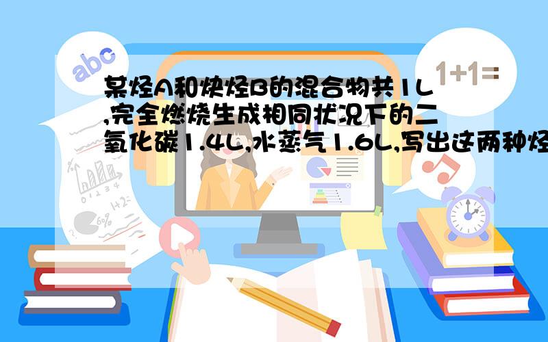 某烃A和炔烃B的混合物共1L,完全燃烧生成相同状况下的二氧化碳1.4L,水蒸气1.6L,写出这两种烃的结构简式;A （ ） ,B（ ） .两者物质的量之比为：（ ） .