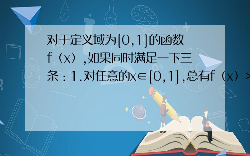 对于定义域为[0,1]的函数f（x）,如果同时满足一下三条：1.对任意的x∈[0,1],总有f（x）>=0；2.f（1）=1；3.若x1>=0,x2>=0,x1+x2=f(x1）+（x2)成立,则称函数f（x）为理想函数.（1）若函数f（x）为理想函