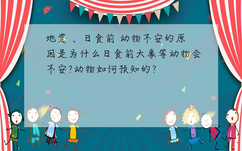 地震 、日食前 动物不安的原因是为什么日食前大象等动物会不安?动物如何预知的?