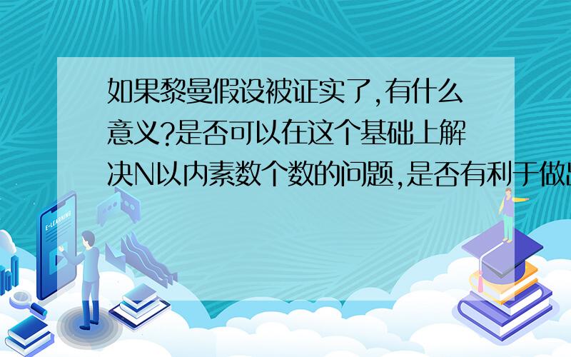 如果黎曼假设被证实了,有什么意义?是否可以在这个基础上解决N以内素数个数的问题,是否有利于做出一个生成任意素数的公式?