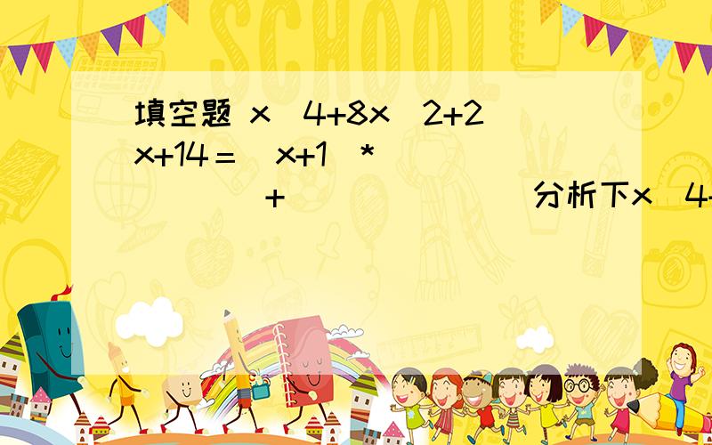 填空题 x^4+8x^2+2x+14＝(x+1)*_______+_______ 分析下x^4+8x^2+2x+14＝(x+1)_______+_______