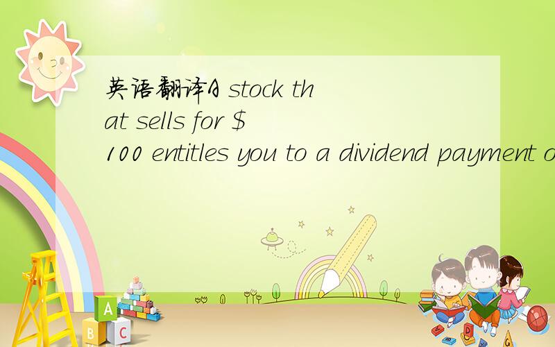 英语翻译A stock that sells for $100 entitles you to a dividend payment of $4.you estimate that the growth rate of the firm's dividends is about 2 percent per year and that the risk-free rate is 3.5 percent.What is the risk premium suggested by th