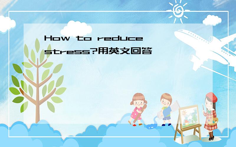 How to reduce stress?用英文回答